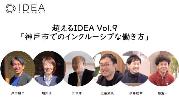 超えるIDEA Vol.9 「神戸市でのインクルーシブな働き方」 | IDEA PROJECT(アイデアプロジェクト) 東京大学先端研
